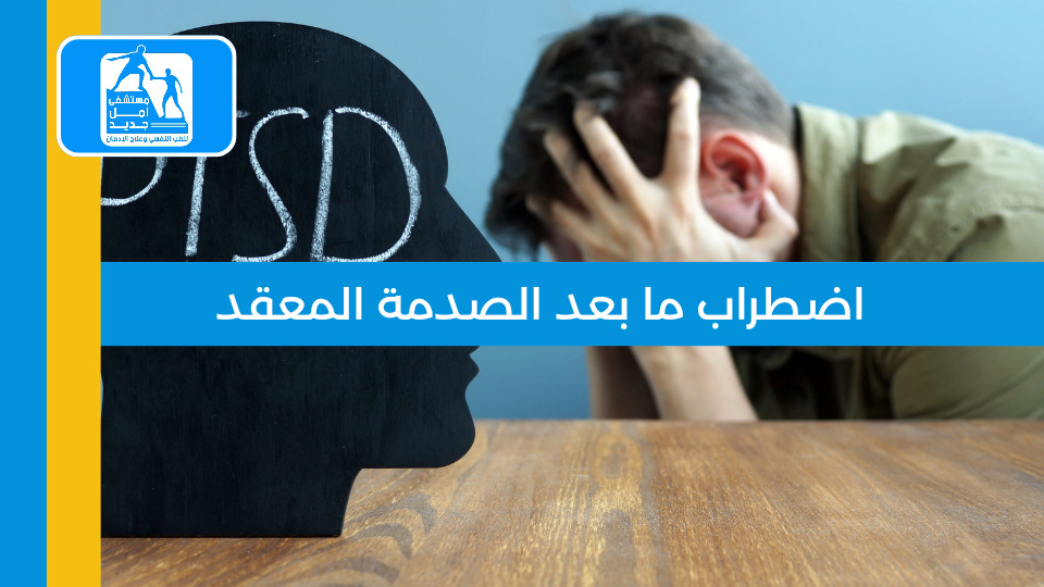 اضطراب ما بعد الصدمة المعقد — مستشفى أمل جديد