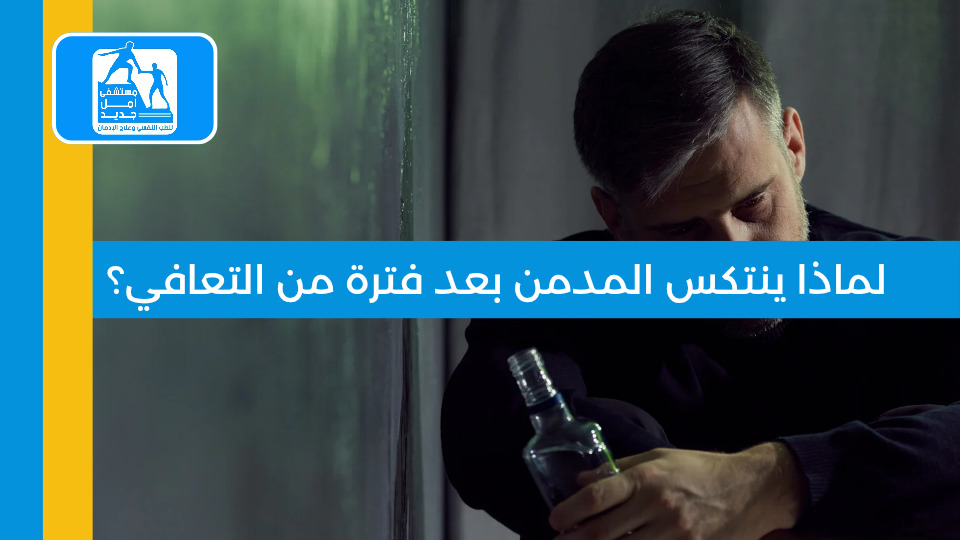 أسباب انتكاسة المدمن بعد التعافي — مستشفى أمل جديد