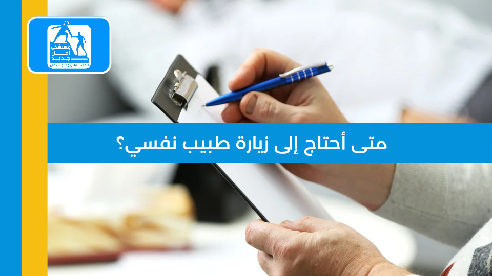 متى أحتاج إلى زيارة طبيب نفسي — مستشفى أمل جديد