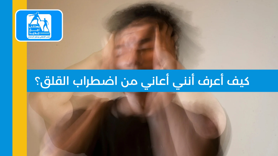 كيف أعرف أنني أعاني من اضطراب القلق؟